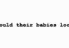 What would their babies look like?