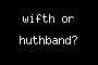 wifth or huthband?