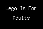 Lego Is For Adults