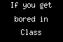If you get bored in Class