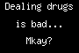 Dealing drugs is bad... Mkay?