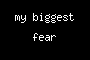 my biggest fear