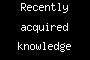Recently acquired knowledge