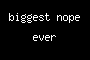 biggest nope ever