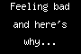 Feeling bad and here's why...