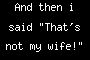 And then <b>i</b> said "That's not my wife!"