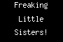 Freaking Little Sisters!