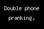 Double phone pranking.