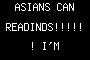 ASIANS CAN READINDS!!!!!! I'M SERIOUS!!!