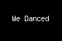 We Danced