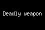 Deadly weapon