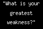 "What is your greatest weakness?"