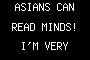 ASIANS CAN READ MINDS! I'M VERY SERIOUS!