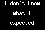 I don't know what I expected