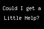 Could I get a Little Help?