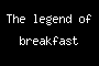 The legend of breakfast