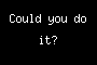 Could you do it?