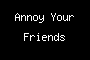 Annoy Your Friends
