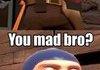 You mad bro?