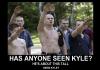 Have you seen Kyle?