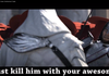 kill him with your awesome