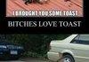 Them bitches love toast!