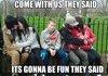 it'll be fun they said