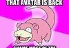Slowpoke discovers Avatar